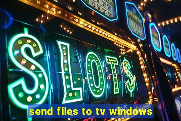 send files to tv windows